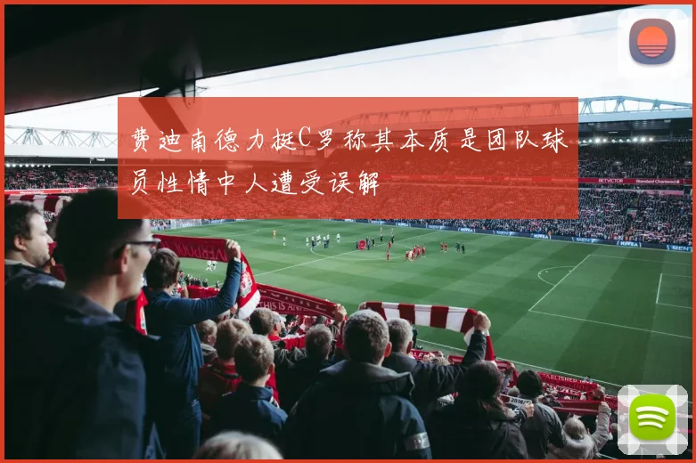费迪南德力挺C罗称其本质是团队球员性情中人遭受误解