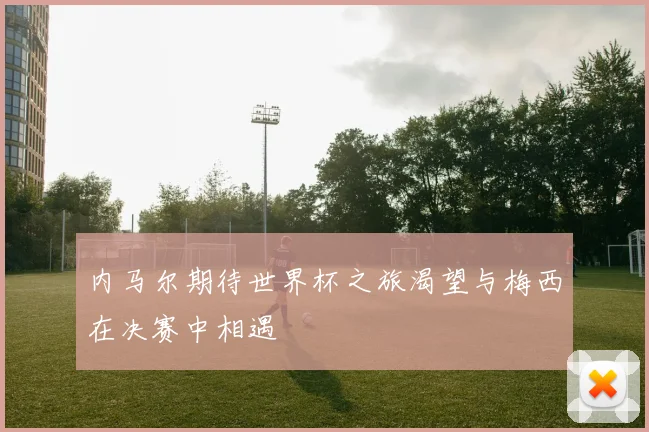 内马尔期待世界杯之旅渴望与梅西在决赛中相遇