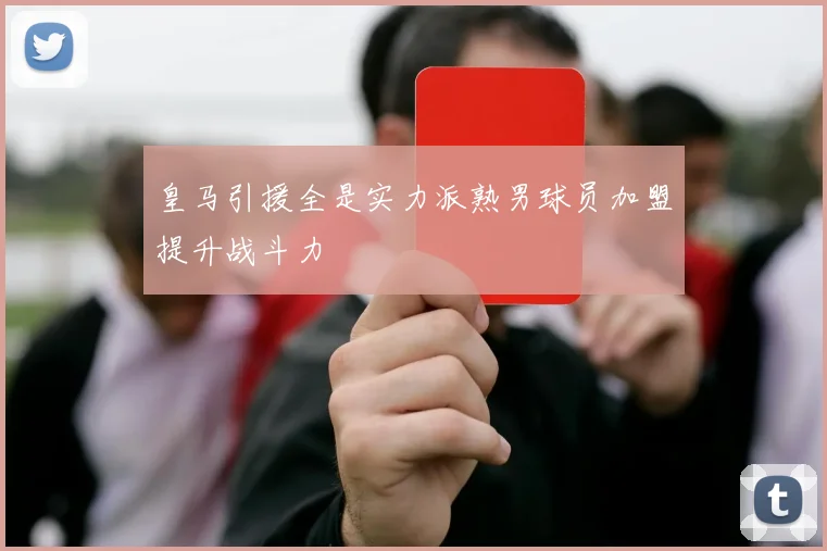 皇马引援全是实力派熟男球员加盟提升战斗力